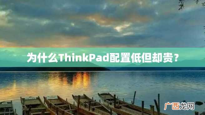为什么ThinkPad配置低但却贵?