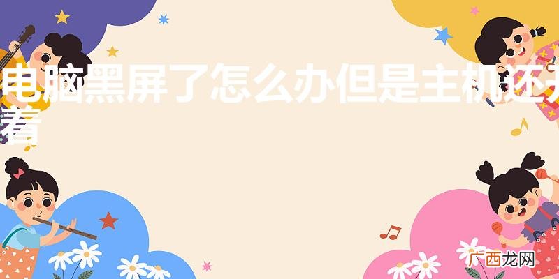 怎么解决 电脑黑屏了怎么办但是主机还开着