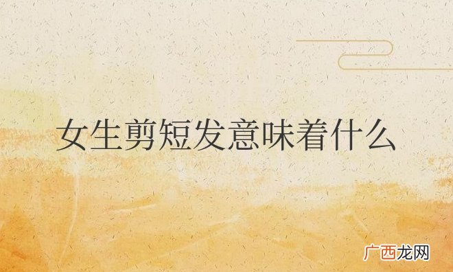 女生剪短发意味着什么寓意