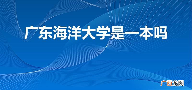 广东海洋大学是一本还是二本 广东海洋大学是一本吗