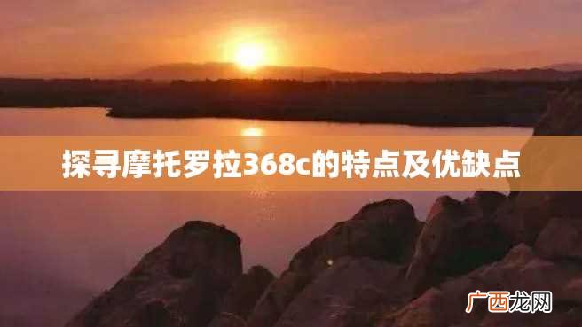 探寻摩托罗拉368c的特点及优缺点