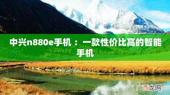 中兴n880e手机 :一款性价比高的智能手机