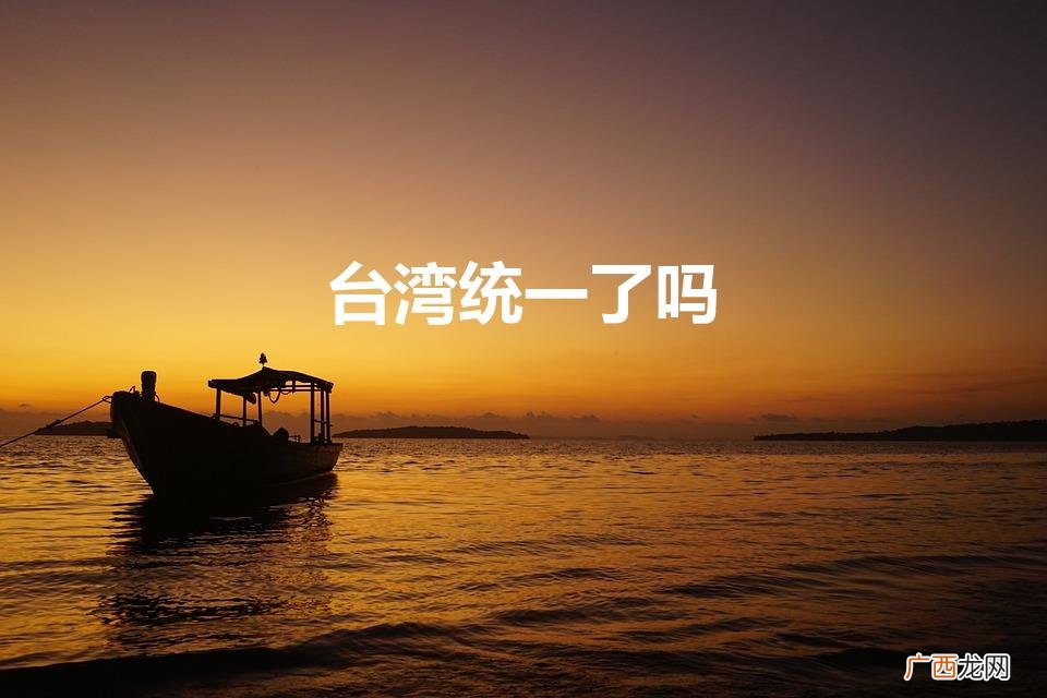 台湾在哪一年正式回归大陆 台湾统一了吗