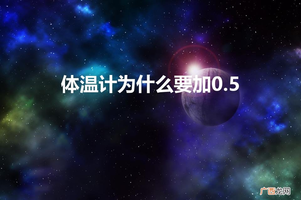为何水银温度计要加0.5 体温计为什么要加0.5
