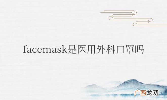 facemask是医用外科口罩吗