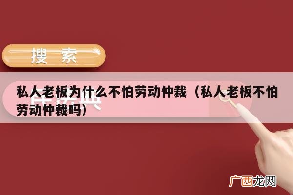 为什么一些私人老板不介意面对劳动仲裁 私人老板为什么不怕劳动仲裁