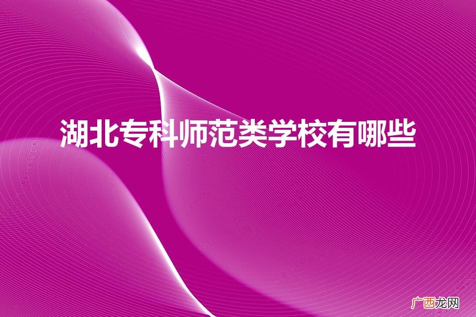 2022湖北师范类专科有哪些 湖北专科师范类学校有哪些