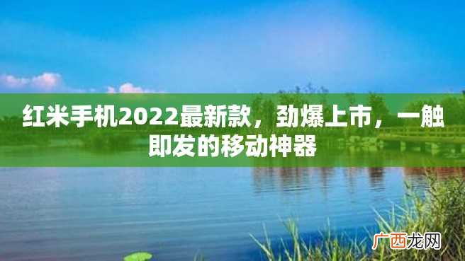 红米手机2022最新款，劲爆上市，一触即发的移动神器