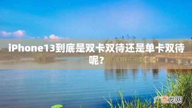 iPhone13到底是双卡双待还是单卡双待呢？