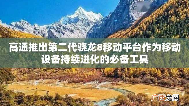 高通推出第二代骁龙8移动平台作为移动设备持续进化的必备工具