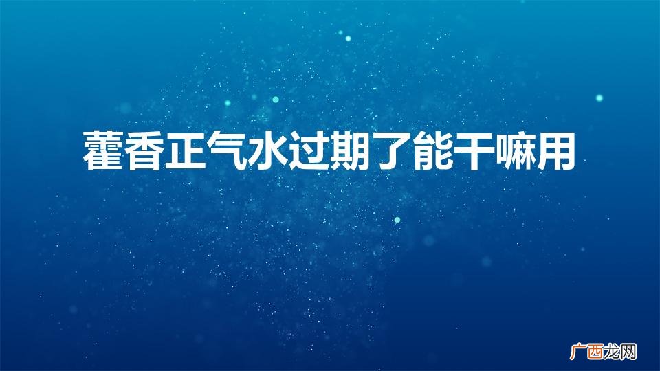 过期藿香水有妙用！ 藿香正气水过期了能干嘛用