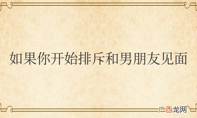 如果你开始排斥和男朋友见面和别人可以