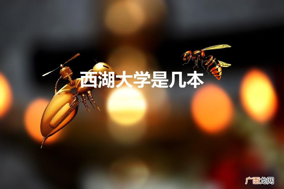 西湖大学是几本 录取分数线 西湖大学是几本