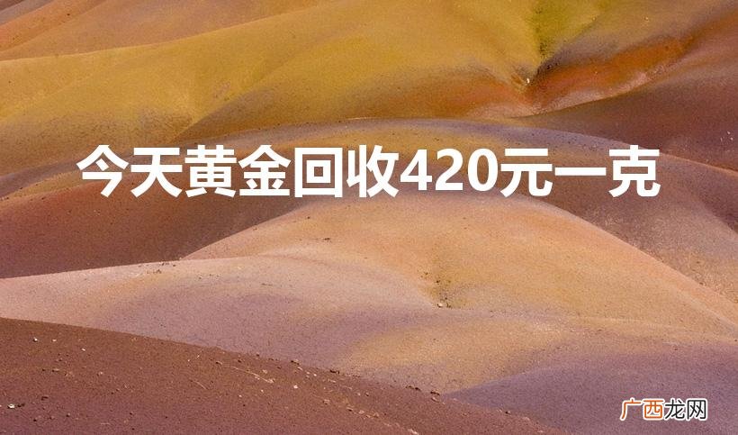 金湖哪里回收黄金 今天黄金回收420元一克