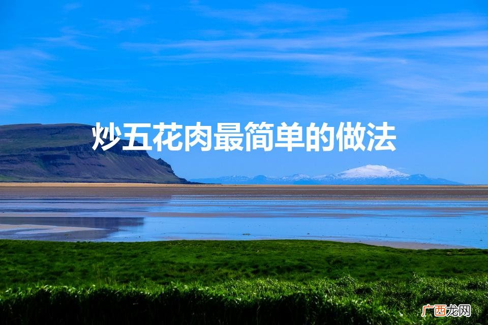五花肉怎么炒才会嫩又香 炒五花肉最简单的做法