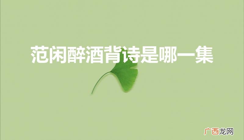 《庆余年》范闲醉酒背诗是哪一集 范闲醉酒背诗是哪一集