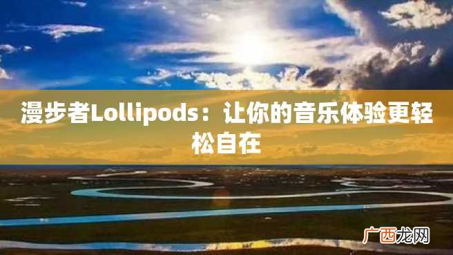 漫步者Lollipods:让你的音乐体验更轻松自在