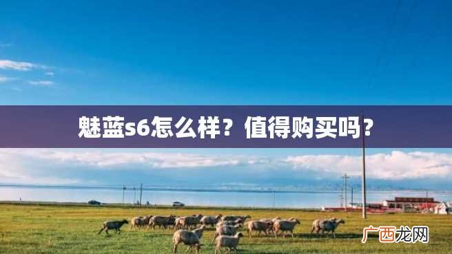 魅蓝s6怎么样?值得购买吗?