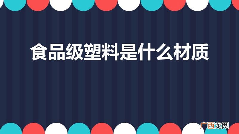 食品级塑料的材质 食品级塑料是什么材质
