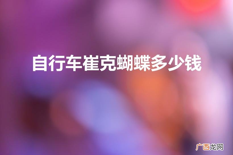 最贵的自行车3200万 自行车崔克蝴蝶多少钱