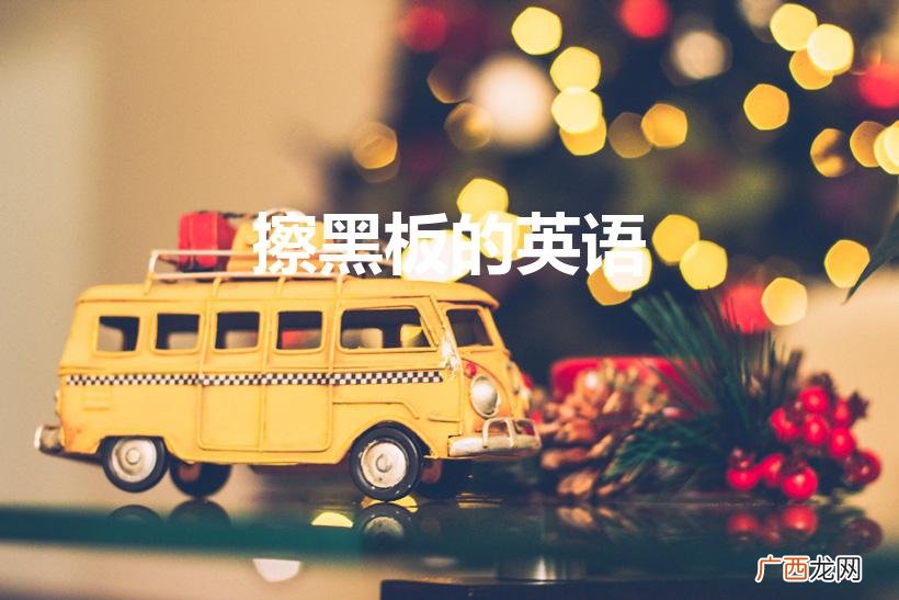 擦黑板的英语怎么读 擦黑板的英语是什么 擦黑板的英语