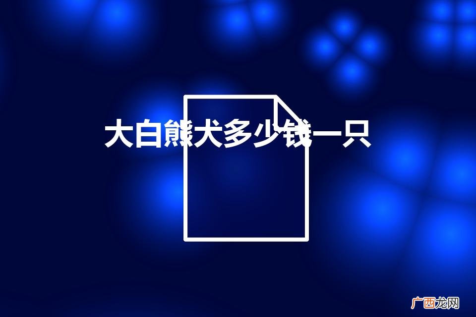 赛级大白熊犬多少钱一只 大白熊犬多少钱一只