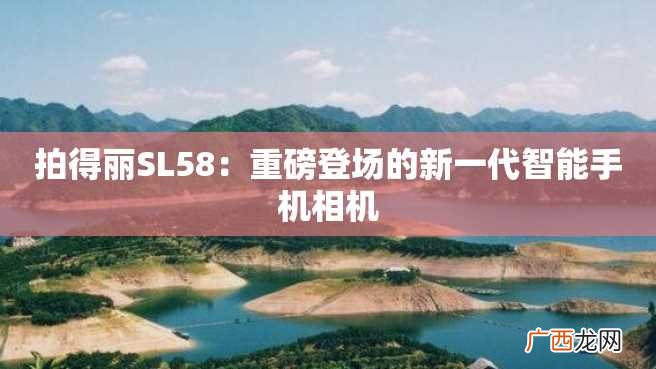 拍得丽SL58：重磅登场的新一代智能手机相机