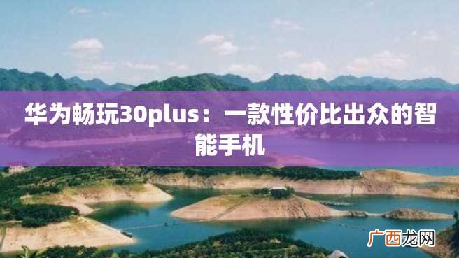 华为畅玩30plus：一款性价比出众的智能手机
