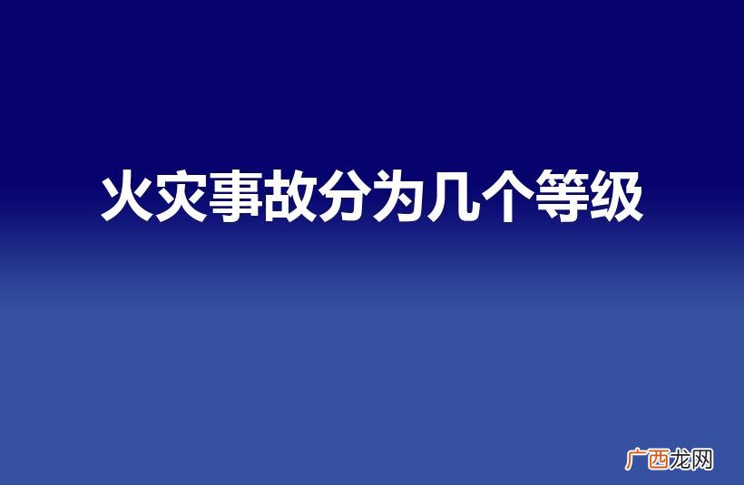 火灾事故等级划分详解 火灾事故分为几个等级