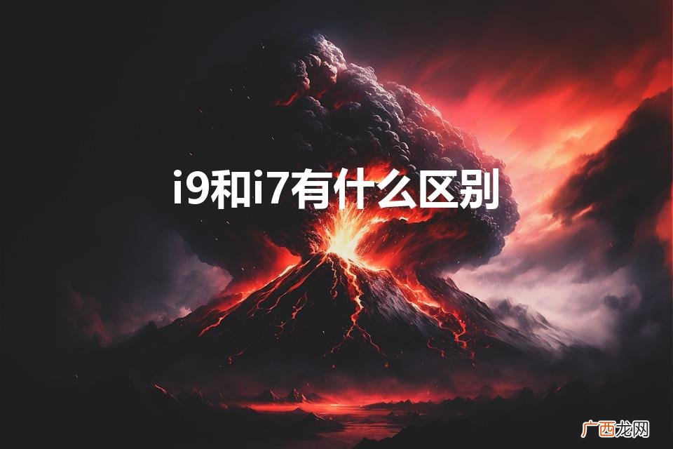 12代酷睿i9和i7的区别在哪里 i9和i7有什么区别