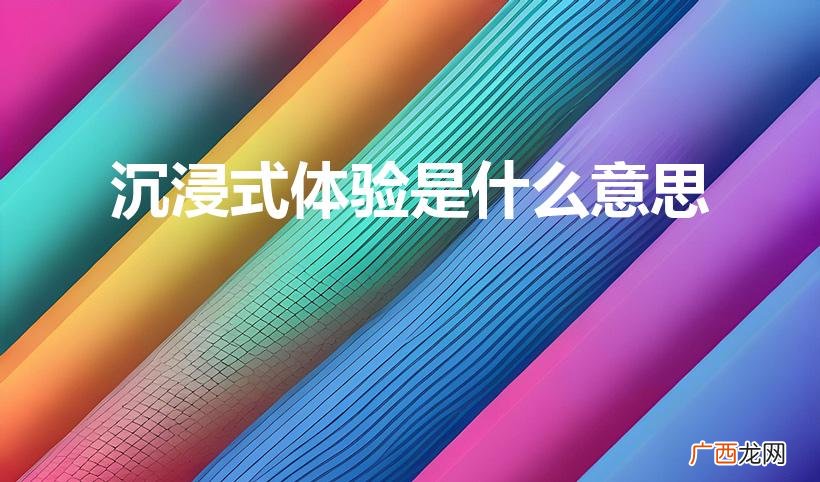 什么是沉浸式体验 沉浸式体验是什么意思