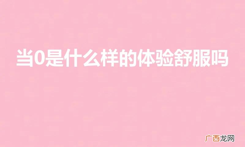 为什么都喜欢当0 当0是什么样的体验舒服吗