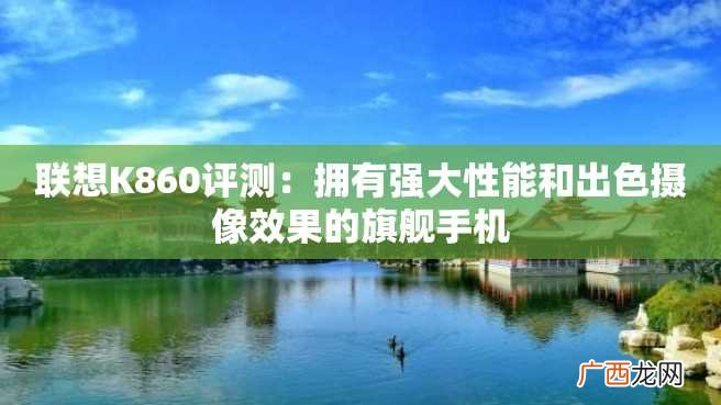 联想K860评测：拥有强大性能和出色摄像效果的旗舰手机