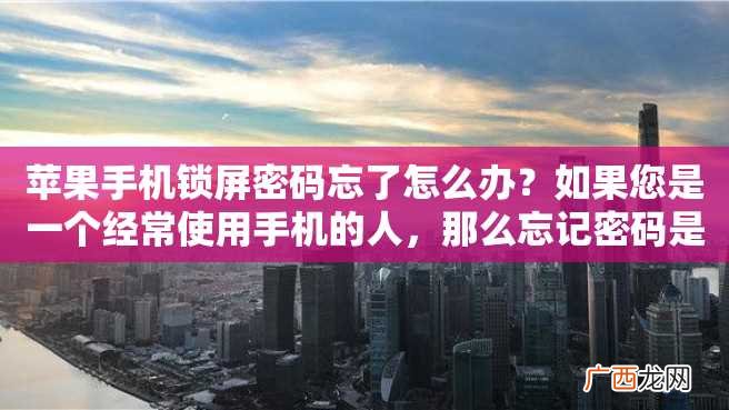 苹果手机锁屏密码忘了怎么办？如果您是一个经常使用手机的人，那么忘记密码是很常见的事情。并且，当你尝试许多可能的密码后，你的手机会被锁定，让你更加疑惑该怎么办。