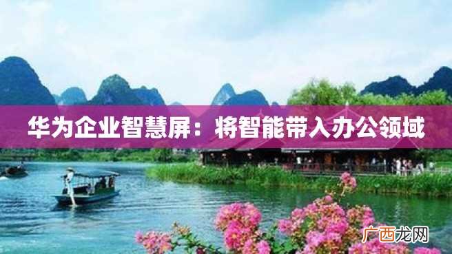 华为企业智慧屏：将智能带入办公领域