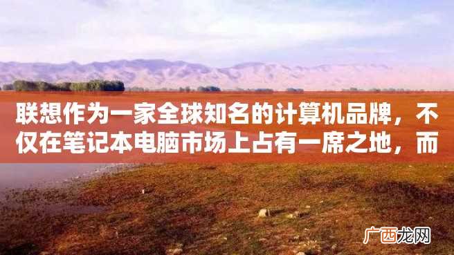 联想作为一家全球知名的计算机品牌，不仅在笔记本电脑市场上占有一席之地，而且在触屏笔记本电脑领域也拥有了自己的一番优势。下面将介绍联想触屏笔记本电脑的几个型号。