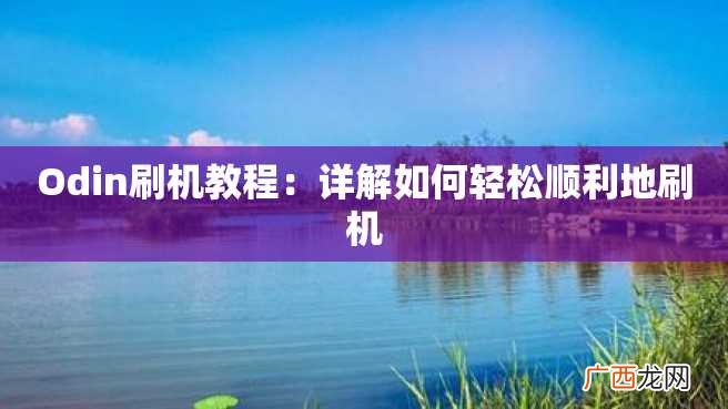 Odin刷机教程：详解如何轻松顺利地刷机