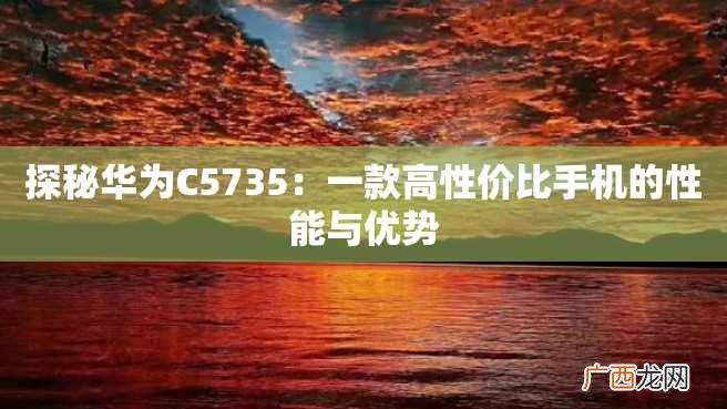 探秘华为C5735：一款高性价比手机的性能与优势