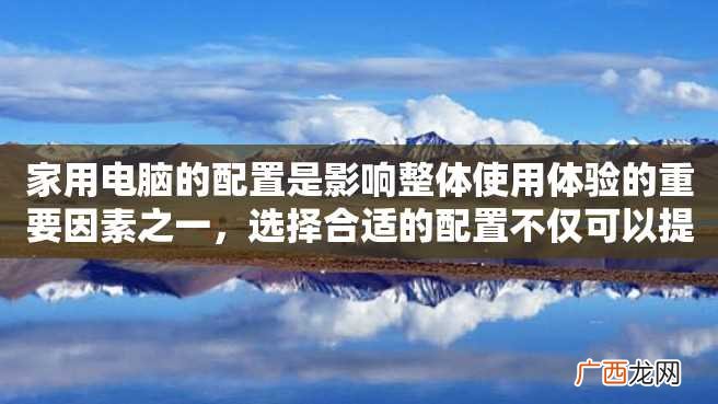 家用电脑的配置是影响整体使用体验的重要因素之一，选择合适的配置不仅可以提高工作和娱乐效率，还能够延长其使用寿命。本文将为大家介绍如何选择一款适合家用的电脑配置。