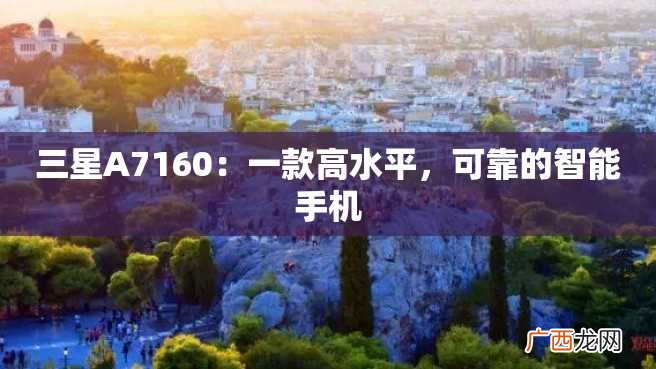 三星A7160：一款高水平，可靠的智能手机