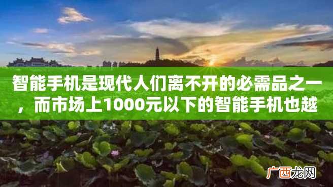 智能手机是现代人们离不开的必需品之一，而市场上1000元以下的智能手机也越来越受到用户的青睐。本文将推荐几款千元机并对它们进行详细分析。