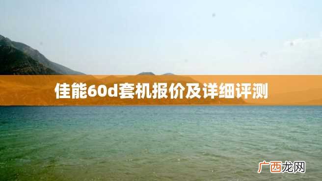 佳能60d套机报价及详细评测