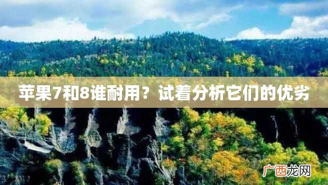 苹果7和8谁耐用？试着分析它们的优劣