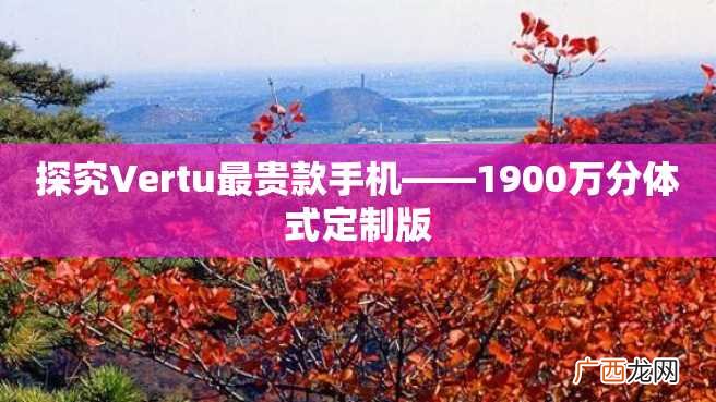 探究Vertu最贵款手机——1900万分体式定制版