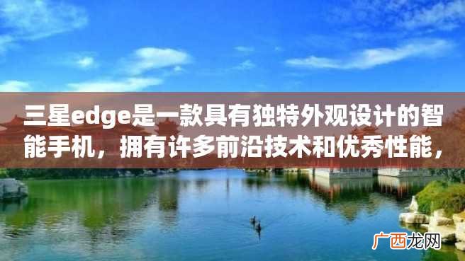 三星edge是一款具有独特外观设计的智能手机，拥有许多前沿技术和优秀性能，成为市场上备受关注和追捧的产品之一。下面我们来看一下三星edge的详细介绍。