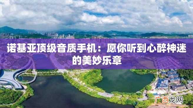 诺基亚顶级音质手机：愿你听到心醉神迷的美妙乐章