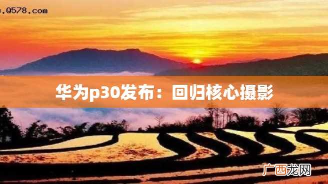 华为p30发布：回归核心摄影
