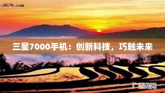 三星7000手机:创新科技,巧触未来
