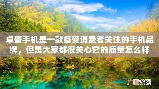 卓普手机是一款备受消费者关注的手机品牌，但是大家都很关心它的质量怎么样？下面就让我们来分析一下。