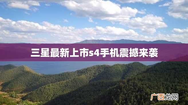 三星最新上市s4手机震撼来袭